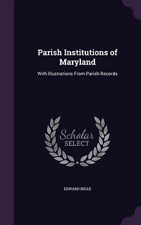Parish Institutions of Maryland: With Illustrations From Records (Classic Reprint)