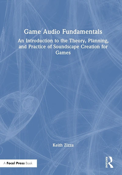 Game Audio Fundamentals: An Introduction to the Theory, Planning, and Practice of Soundscape Creation for Games