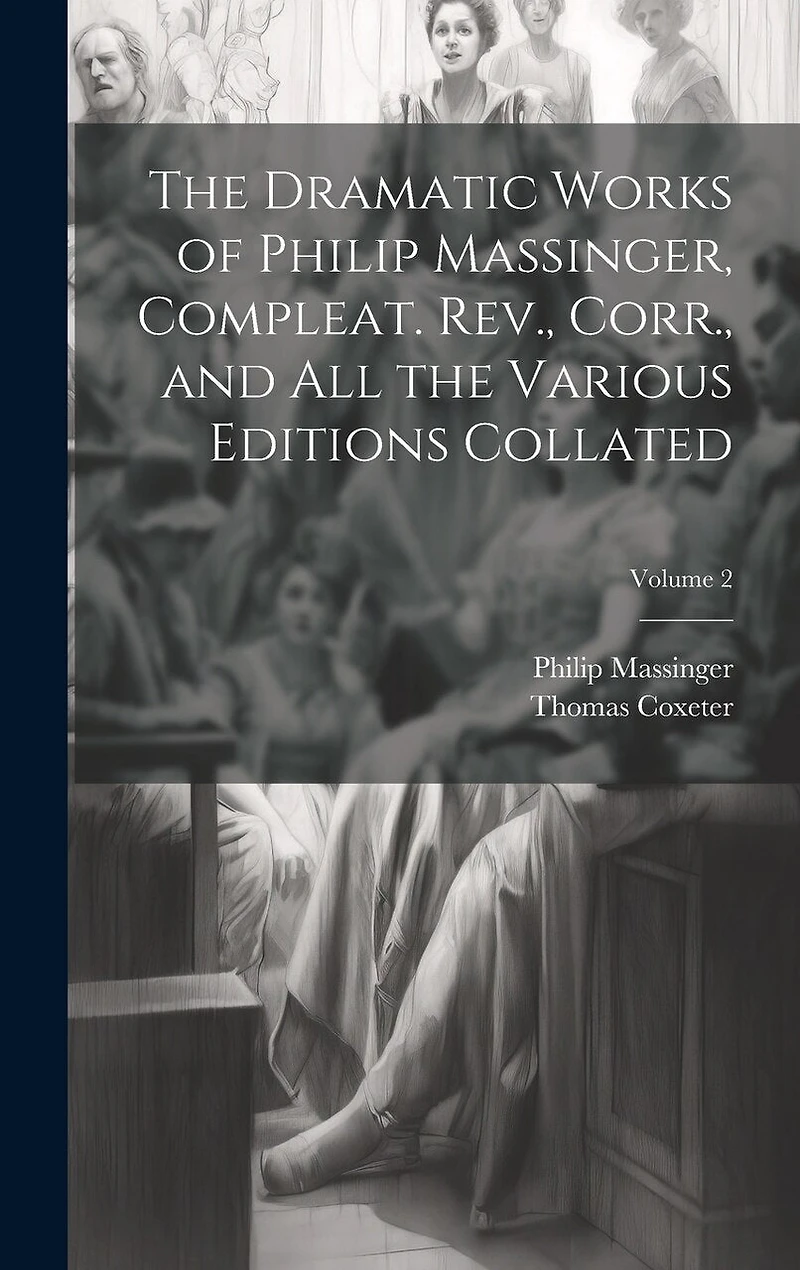 The Dramatic Works of Philip Massinger, Compleat. Rev., Corr