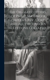 The Dramatic Works of Philip Massinger, Compleat. Rev., Corr