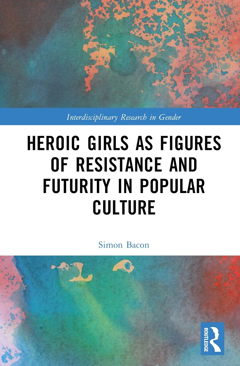 Heroic Girls as Figures of Resistance and Futurity Popular Culture
