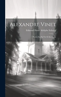 Alexandre Vinet: Notice Sur Sa Vie Et Ses Écrits