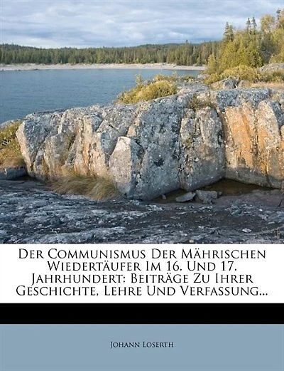 der Communismus Mährischen Wiedertäufer im 16. und 17. Jahrhundert: Beiträge zu ihrer Geschichte, Lehre Verfassung... - Primary Source Edition