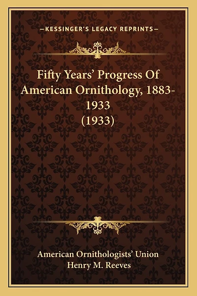 Fifty Years' Progress Of American Ornithology, 1883-1933 (1933)