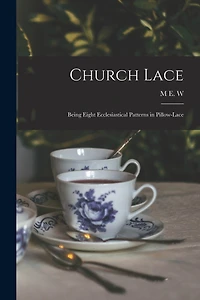 Church Lace: Being Eight Ecclesiastical Patterns in Pillow-lace