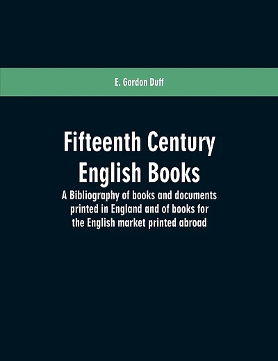 Fifteenth century English books: a bibliography of books and documents printed in England and of books for the English market printed abroad