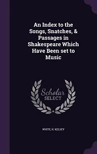 An Index to the Songs, Snatches, and Passages Shakespeare Which Have Been Set Music (Classic Reprint)