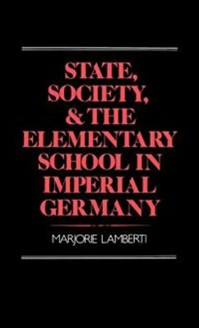State, Society, and the Elementary School in Imperial Germany: State Society & Elem School In