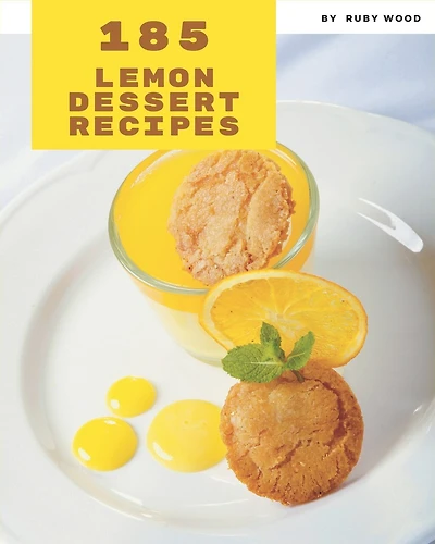 185 Lemon Dessert Recipes: A Lemon Dessert Cookbook for All Generation