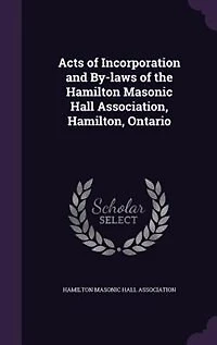 Acts of Incorporation and By-laws the Hamilton Masonic Hall Association, Hamilton, Ontario