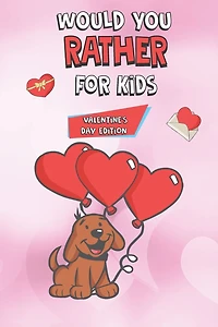 Would You Rather For Kids Valentine's Day Edition: Hours Of Would You Rather Fun for kids 4-8 years