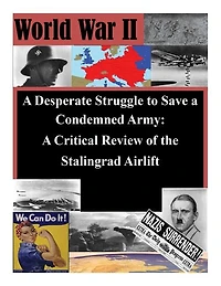 A Desperate Struggle to Save a Condemned Army: A Critical Review of the Stalingrad Airlift