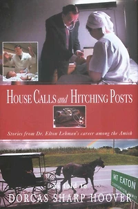 House Calls and Hitching Posts: Stories from Dr. Elton Lehman's Career among the Amish