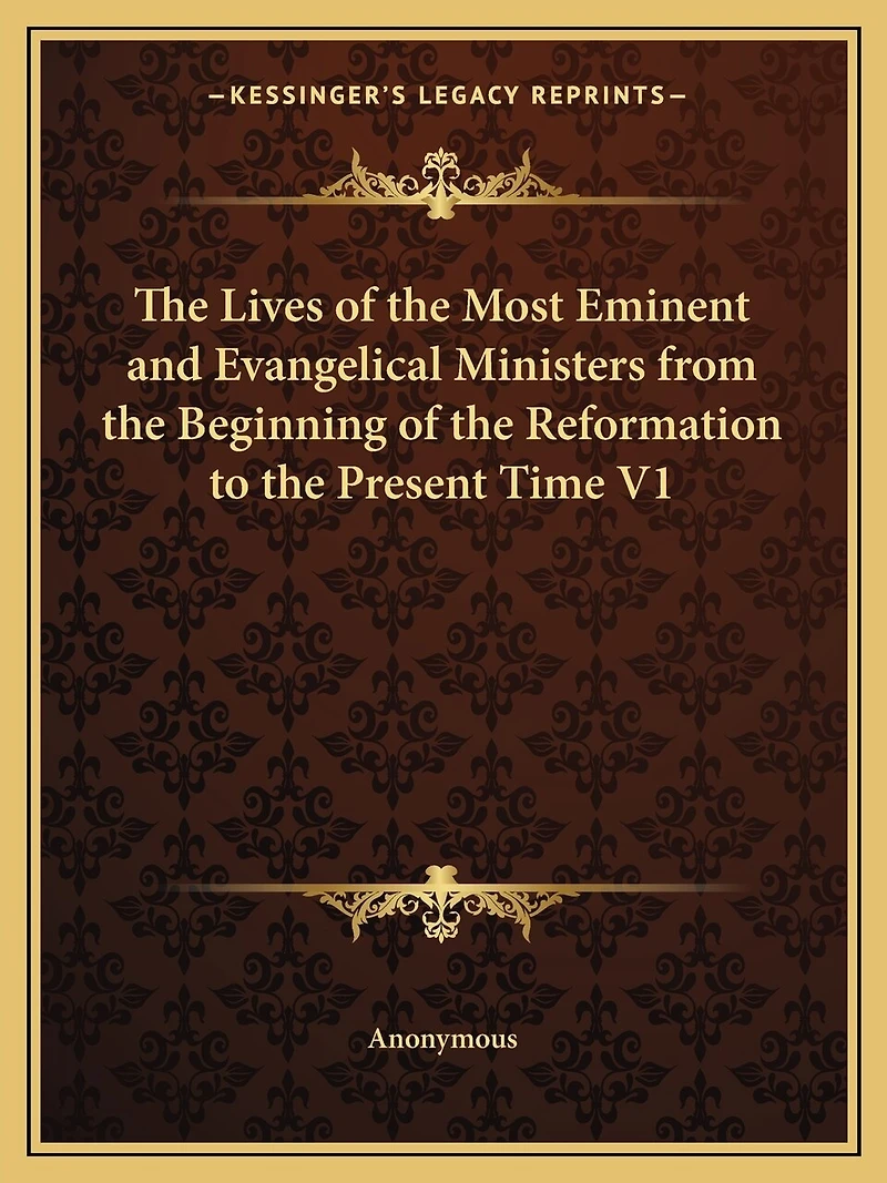 The Lives of the Most Eminent and Evangelical Ministers from the Beginning of the Reformation to the Present Time V1