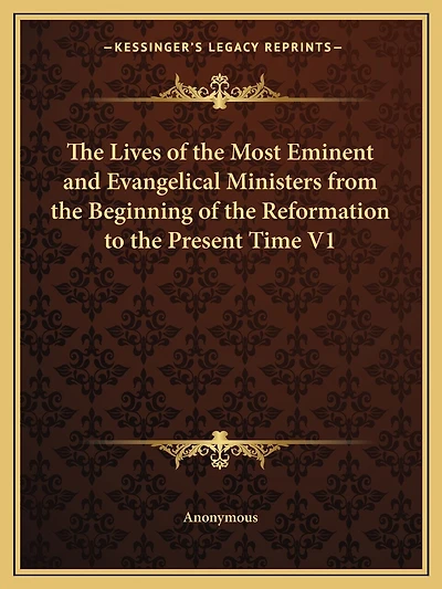The Lives of the Most Eminent and Evangelical Ministers from the Beginning of the Reformation to the Present Time V1