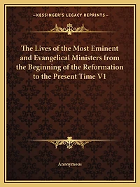 The Lives of the Most Eminent and Evangelical Ministers from the Beginning of the Reformation to the Present Time V1