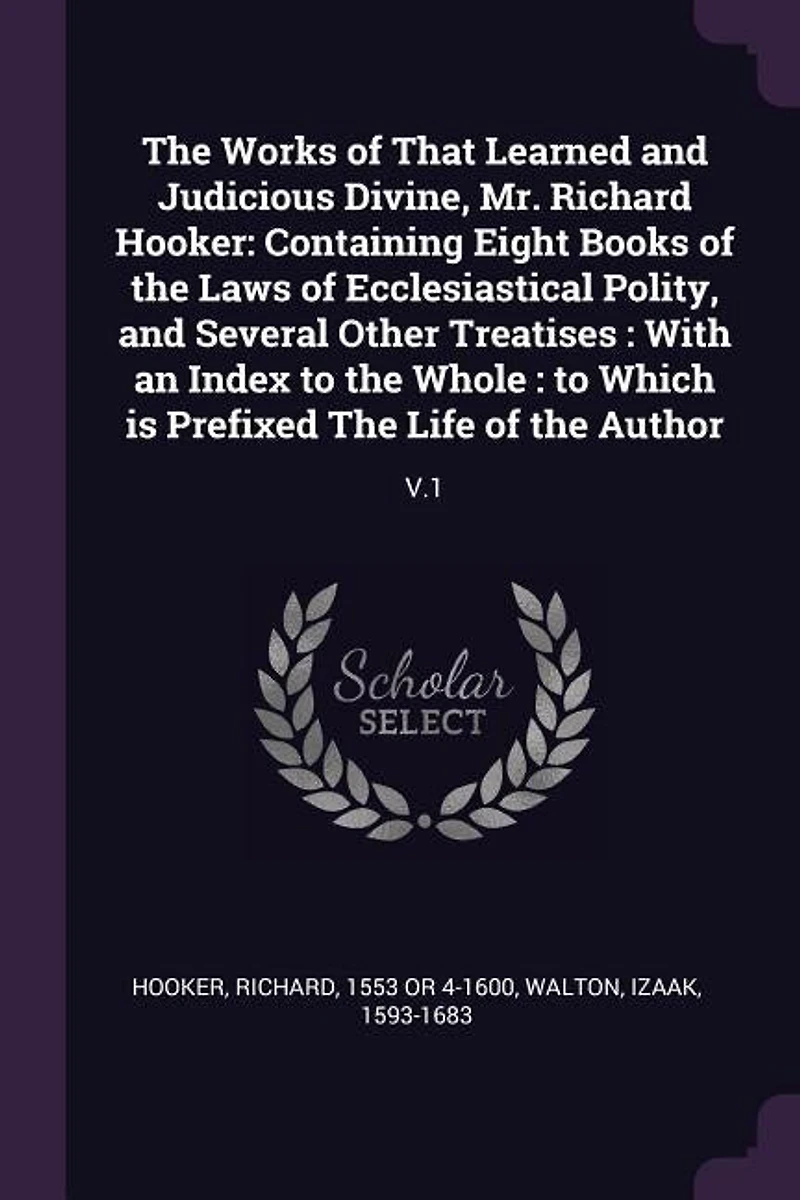 the Works of That Learned and Judicious Divine, Mr. Richard Hooker: Containing Eight Books Laws Ecclesiastical Polity, Several Other Treatises : With an
