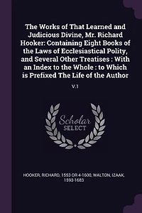 the Works of That Learned and Judicious Divine, Mr. Richard Hooker: Containing Eight Books Laws Ecclesiastical Polity, Several Other Treatises : With an