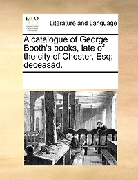 A Catalogue of George Booth's Books, Late the City Chester, Esq; Deceasád