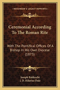 Ceremonial According To The Roman Rite: With The Pontifical Offices Of A Bishop In His Own Diocese (1873)