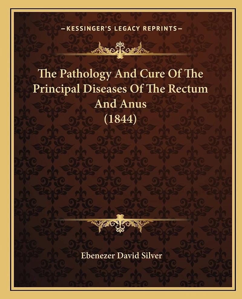 The Pathology And Cure Of The Principal Diseases Of The Rectum And Anus (1844)