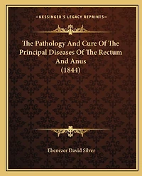 The Pathology And Cure Of The Principal Diseases Of The Rectum And Anus (1844)