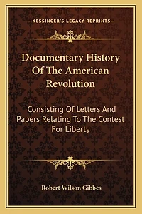 Documentary History Of The American Revolution: Consisting Of Letters And Papers Relating To The Contest For Liberty