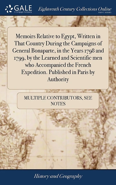 Memoirs Relative to Egypt, Written in That Country During the Campaigns of General Bonaparte, in the Years 1798 and 1799, by the Learned and Scientific men who Accompanied the French Expedition. Published in Paris by Authority