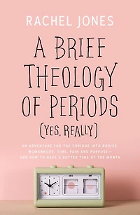 A Brief Theology of Periods (Yes, Really): An Adventure for the Curious into Bodies, Womanhood, Time
