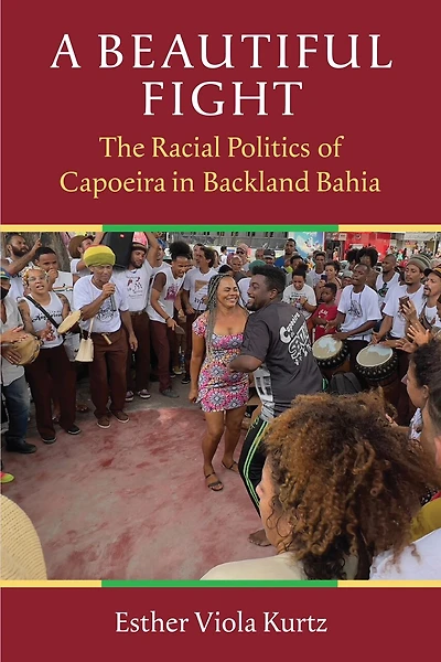 A Beautiful Fight: The Racial Politics of Capoeira Backland Bahia