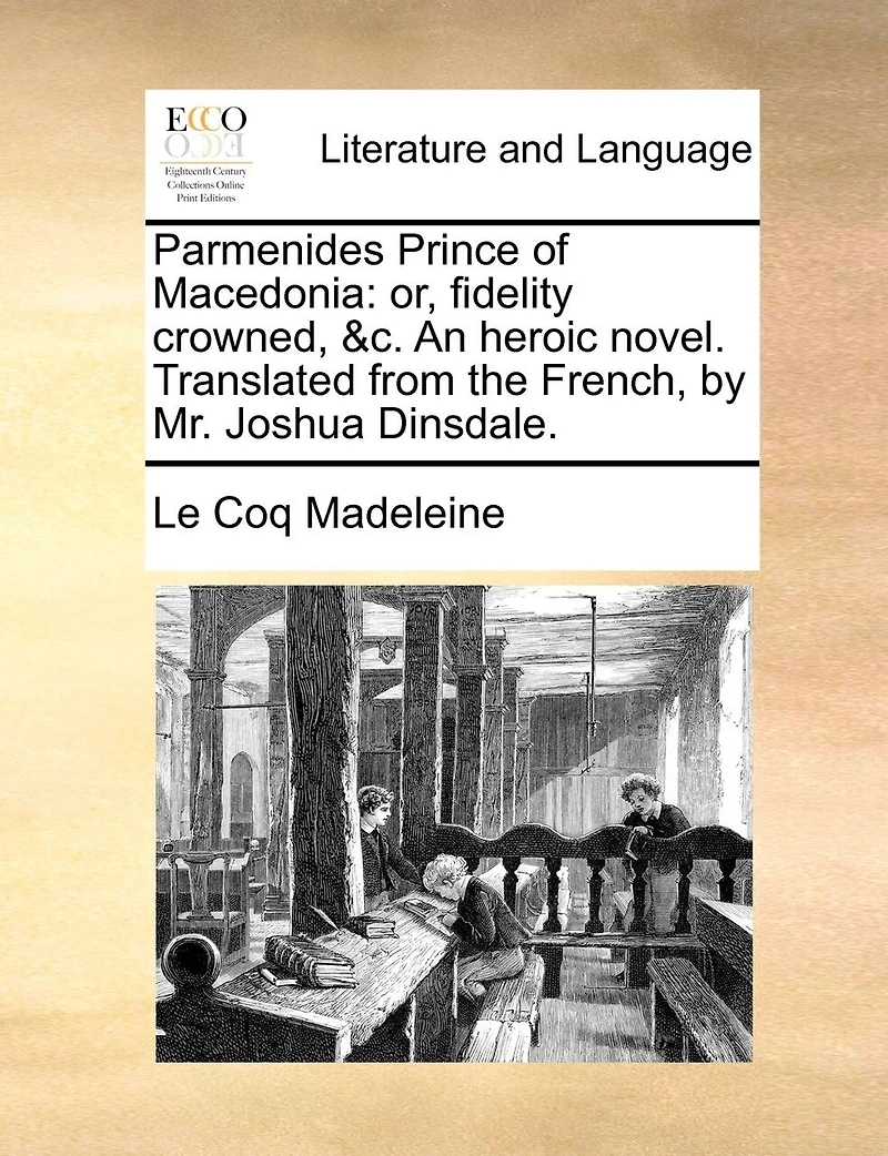 Parmenides Prince of Macedonia: Or, Fidelity Crowned, &c. An Heroic Novel. Translated From the French, by Mr. Joshua Dinsdale