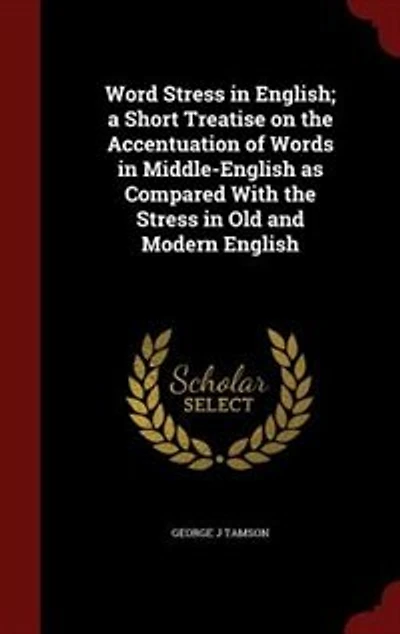 Word Stress in English; a Short Treatise on the Accentuation of Words in Middle-English as Compared With the Stress in Old and Modern English