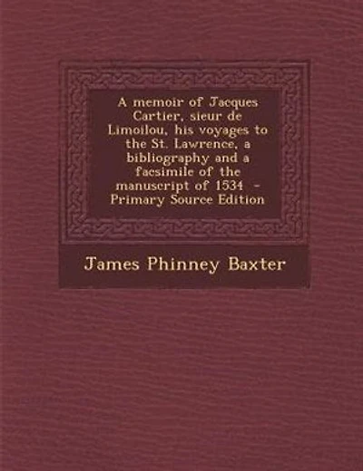 A memoir of Jacques Cartier, sieur de Limoilou, his voyages to the St. Lawrence, a bibliography and a facsimile of the manuscript of 1534  - Primary Source Edition