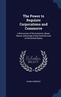 the Power to Regulate Corporations and Commerce: A Discussion of Existence, Basis, Nature, Scope Common Law United States (Cla