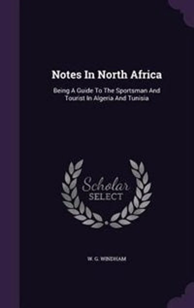 Notes North Africa: Being a Guide to the Sportsman and Tourist Algeria Tunisia (Classic Reprint)