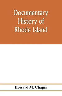 Documentary history of Rhode Island; Being the History of the Towns of Providence and Warwick to 1649 and of the Colony to 1647.