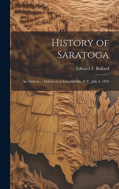 History of Saratoga: An Address ... Delivered at Schuylerville, N.Y., July 4, 1876