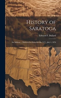 History of Saratoga: An Address ... Delivered at Schuylerville, N.Y., July 4, 1876