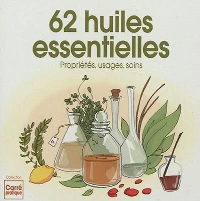 62 huiles essentielles : propriétés, usages et soins: propriétés, usages et soins