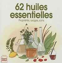 62 huiles essentielles : propriétés, usages et soins: propriétés, usages et soins