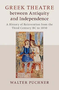 Greek Theatre between Antiquity and Independence: A History of Reinvention from the Third Century BC to 1830