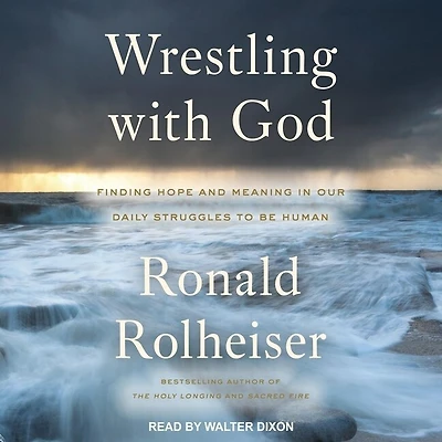Wrestling with God Lib/E: Finding Hope and Meaning Our Daily Struggles to Be Human