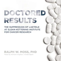Doctored Results: The Supression Of Laetrile At Sloan-kettering Institute For Cancer Research