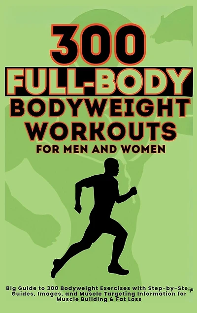 300 Full-Body Body Weight Workouts Book for Men and Women: Big Guide to 300 Bodyweight Exercises with Step-by-Step Guides, Images
