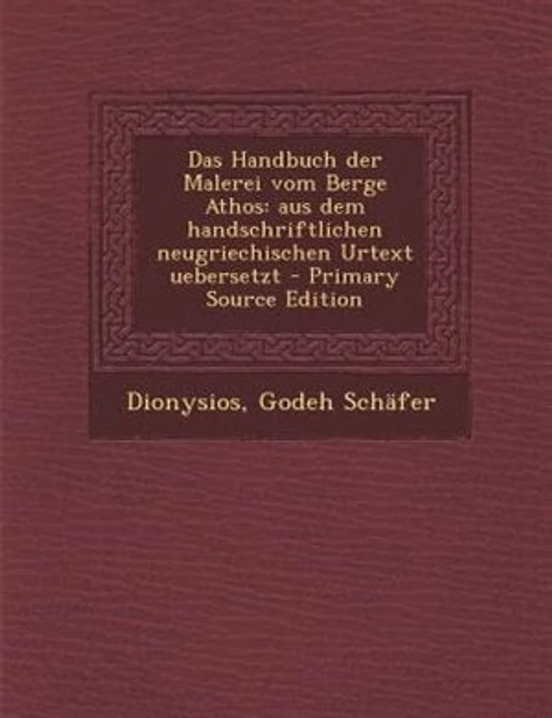 Das Handbuch der Malerei vom Berge Athos: aus dem handschriftlichen neugriechischen Urtext uebersetzt - Primary Source Edition