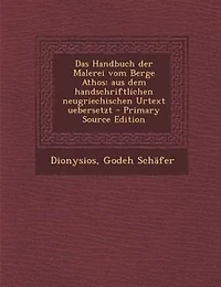 Das Handbuch der Malerei vom Berge Athos: aus dem handschriftlichen neugriechischen Urtext uebersetzt - Primary Source Edition