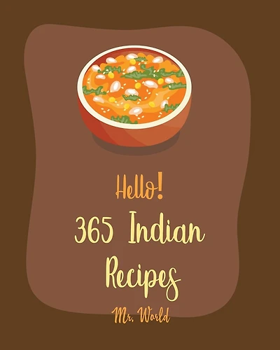 Hello! 365 Indian Recipes: Best Indian Cookbook Ever For Beginners [Book 1]