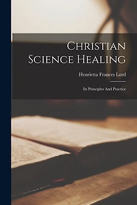 Christian Science Healing: Its Principles And Practice