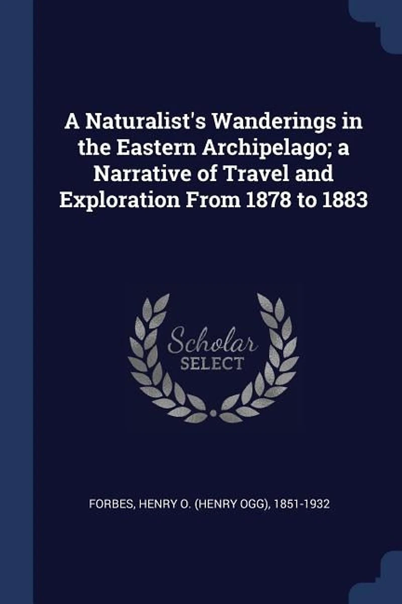 A Naturalist's Wanderings in the Eastern Archipelago; a Narrative of Travel and Exploration From 1878 to 1883