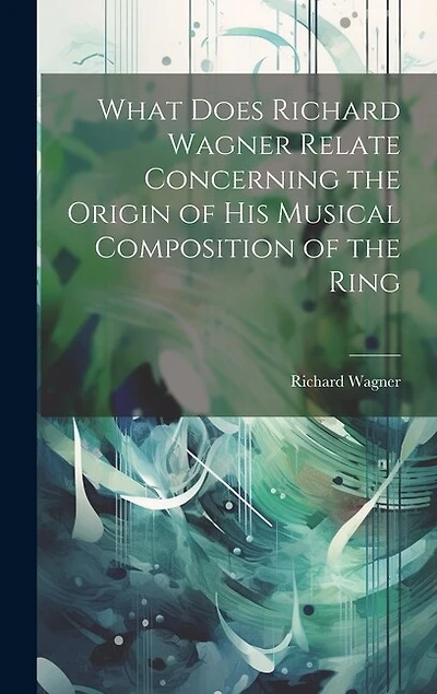 What Does Richard Wagner Relate Concerning the Origin of his Musical Composition of the Ring